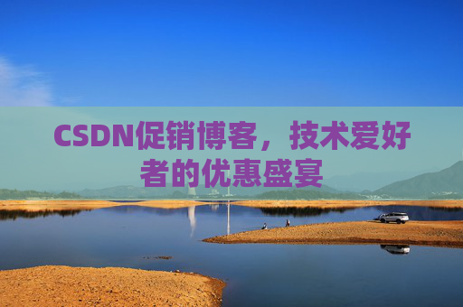 CSDN促销博客，技术爱好者的优惠盛宴