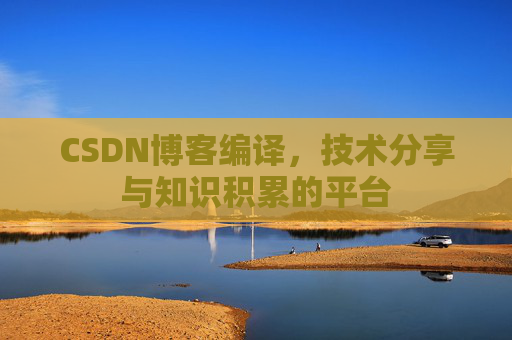 CSDN博客编译，技术分享与知识积累的平台